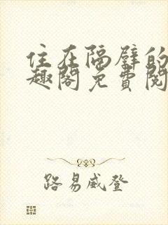 住在隔壁的他笔趣阁免费阅读