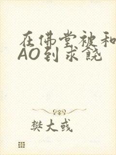 在佛堂被和尚CAO到求饶封面