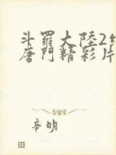 斗罗大陆2绝世唐门精彩片段