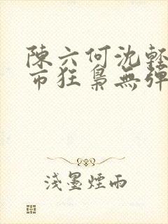 陈六何沈轻舞都市狂枭无弹窗