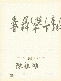 专属(双/产/骨科年下)纤仟