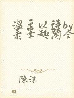 温柔以待by吃素笔趣阁全文免费阅读