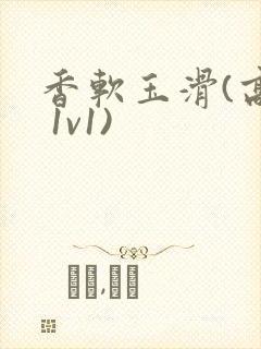 香软玉滑(高h 1v1)