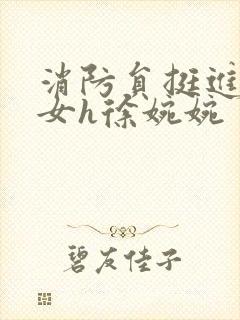 消防员挺进乖乖女h徐婉婉