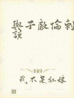 与子敌伦刺激小说