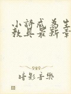 小诗成为生物课教具最新章节