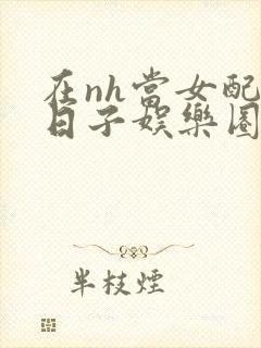 在nh当女配的日子娱乐圈