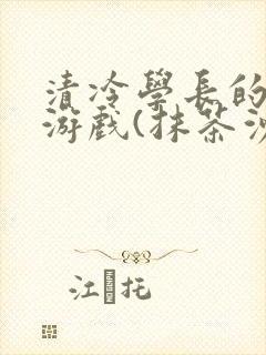 清冷学长的神奇游戏(抹茶沙冰)