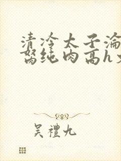 清冷太子沦为禁胬纯肉高h文封面