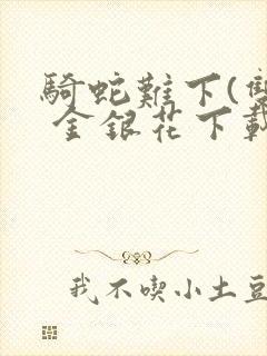 骑蛇难下(双) 金银花下载