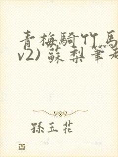 青梅骑竹马(1v2) 苏梨笔趣阁