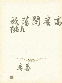 放荡闺蜜高h苏桃h