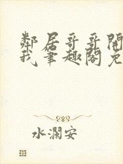 邻居哥哥开发了我笔趣阁免费阅读