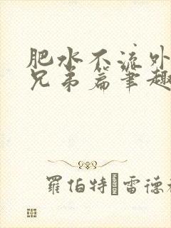 肥水不流外人田兄弟篇笔趣阁小说