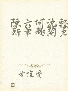 陈六何沈轻舞最新笔趣阁免费下载