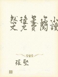 然后是你小说全文免费阅读