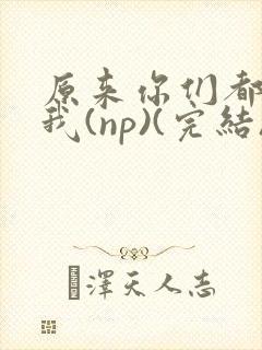 原来你们都想上我(np)(完结)封面