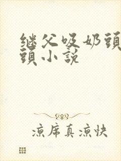 继父吸奶头玩奶头小说