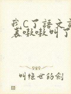 我C了语文课代表嗷嗷叫了一节课