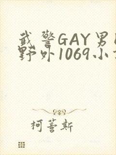 武警GAY男同野外1069小说