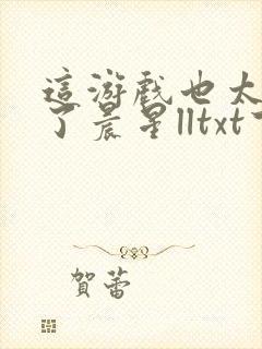 这游戏也太真实了晨星lltxt下载