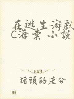 在逃生游戏里挨C海棠 小说