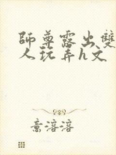 师尊露出双乳供人玩弄h文