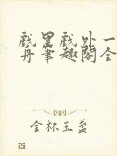 戏里戏外一叶孤舟笔趣阁全文封面