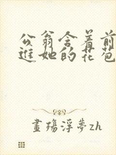 公翁含着前面挺进她的花苞