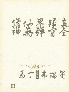 修仙界归来扑大神无弹窗全文免费阅读