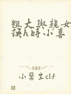 粗大与亲女伦交换h时小喜
