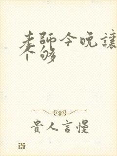 老师今晚让你爽个够