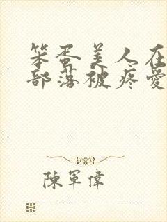 笨蛋美人在兽人部落被疼爱的日子