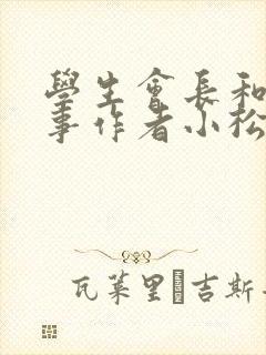 学生会长和小干事作者小松鼠