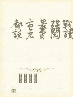 都市最强战神小说免费阅读全部