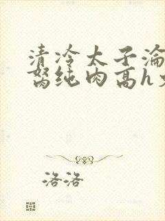 清冷太子沦为禁胬纯肉高h文封面