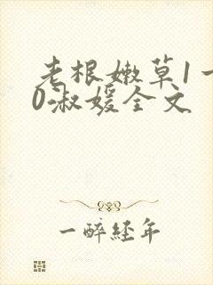 老根嫩草1一40淑媛全文