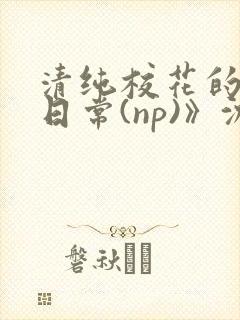 清纯校花的被肉日常(np)》沈柔