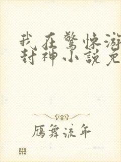 我在惊悚游戏里封神小说免费阅读的