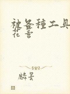 被各种工具调教花蒂封面