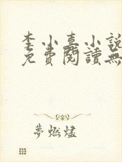 李小喜小说全文免费阅读无弹窗