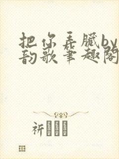 把你弄脏by冬韵歌笔趣阁封面