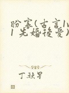 盼寡(古言1v1 先婚后爱)荔枝好多