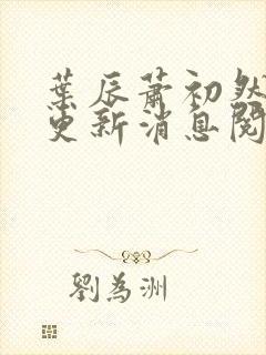 叶辰萧初然最新更新消息阅读