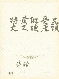 特黄做受又粗又大又硬老头