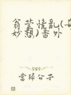 翁莹情乱(奇思妙想)番外