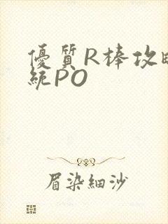 优质R棒攻略系统PO