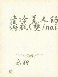 清冷美人的神奇游戏(双/nai)