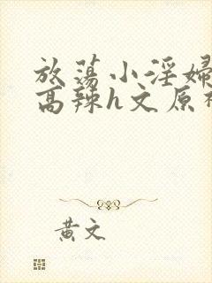 放荡小淫妇h文高辣h文原神封面