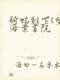 骑蛇难下(双)海棠书院